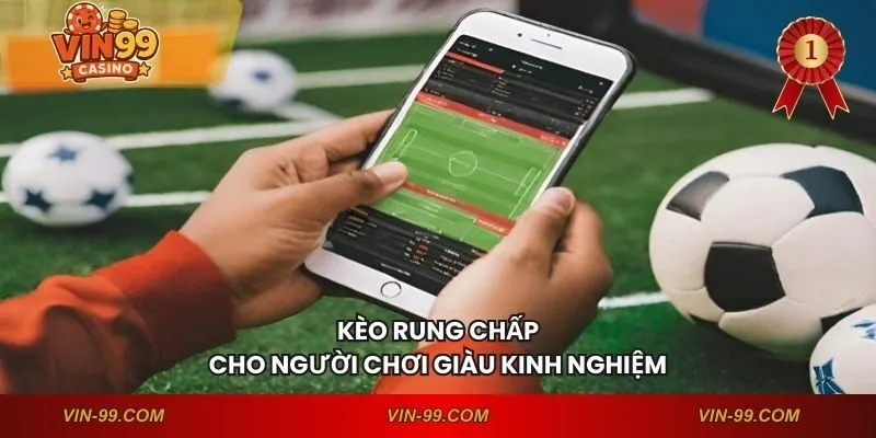 Kèo rung chấp cho người chơi giàu kinh nghiệm
