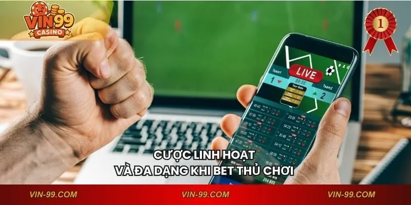 Cược linh hoạt và đa dạng khi bet thủ chơi