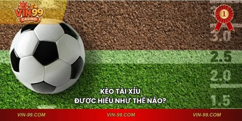 Kèo tài xỉu được hiểu như thế nào?