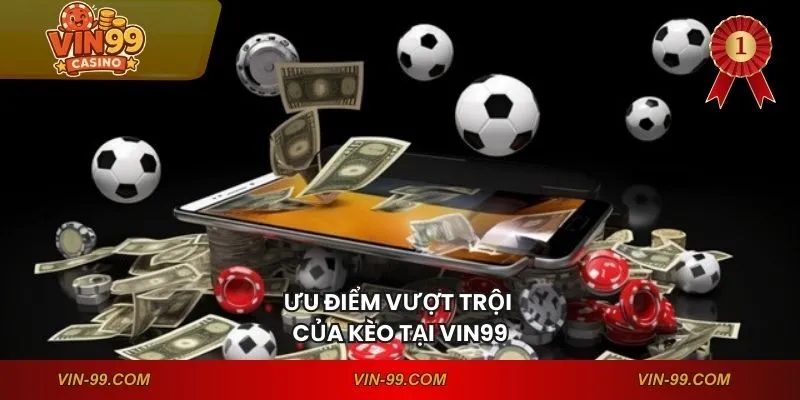 Ưu điểm vượt trội của kèo tại VIN99