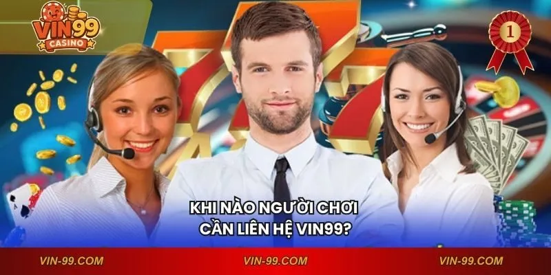 Khi nào người chơi cần liên hệ VIN99?