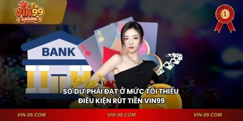Số dư phải đạt ở mức tối thiểu - Điều kiện rút tiền VIN99